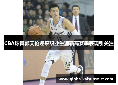 CBA球员郭艾伦迎来职业生涯新高赛季表现引关注 CBA球员郭艾伦迎来职业生涯新高赛季表现引关注