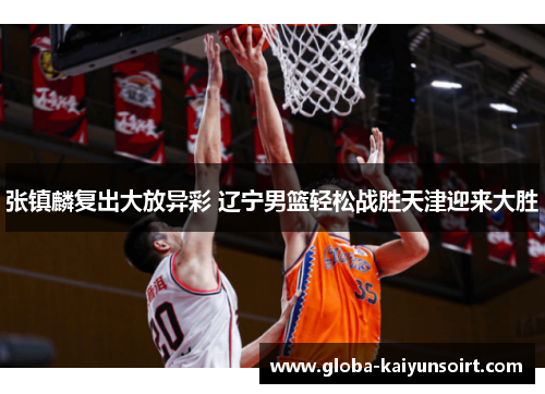 张镇麟复出大放异彩 辽宁男篮轻松战胜天津迎来大胜