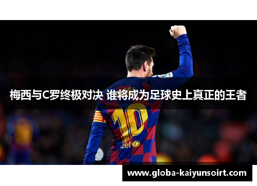 梅西与C罗终极对决 谁将成为足球史上真正的王者
