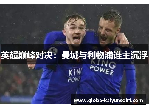 英超巅峰对决:曼城与利物浦谁主沉浮 英超巅峰对决:曼城与利物浦谁主沉浮