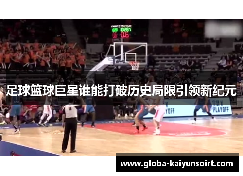 足球篮球巨星谁能打破历史局限引领新纪元
