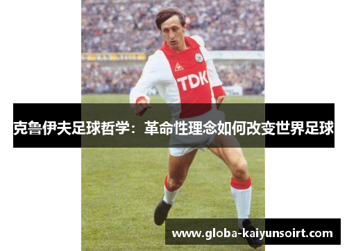 克鲁伊夫足球哲学:革命性理念如何改变世界足球 克鲁伊夫足球哲学:革命性理念如何改变世界足球