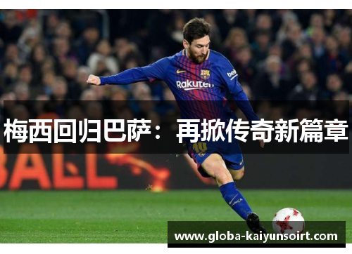 梅西回归巴萨:再掀传奇新篇章 梅西回归巴萨:再掀传奇新篇章