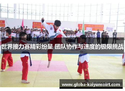 世界接力赛精彩纷呈 团队协作与速度的极限挑战 世界接力赛精彩纷呈 团队协作与速度的极限挑战