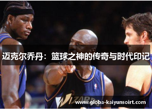 迈克尔乔丹：篮球之神的传奇与时代印记