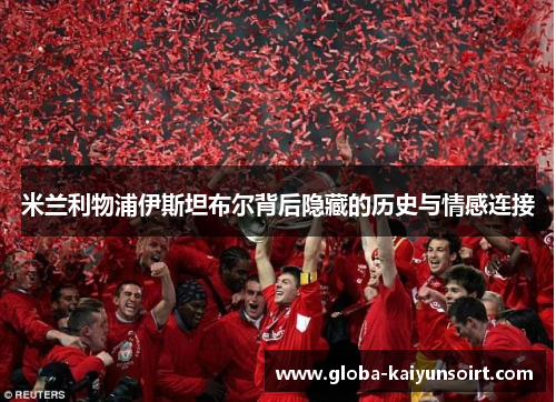 米兰利物浦伊斯坦布尔背后隐藏的历史与情感连接