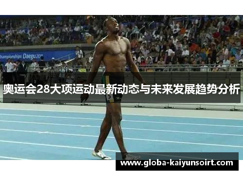奥运会28大项运动最新动态与未来发展趋势分析