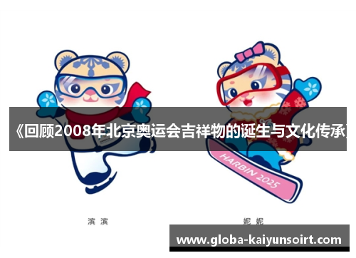《回顾2008年北京奥运会吉祥物的诞生与文化传承》